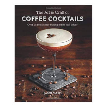 The Art Craft of Coffee Cocktails Over 80 recipes for  - 